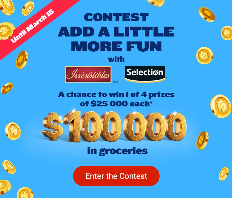 Until March 15 - contest - ADD A LITTLE more fun with Irresistibles and Selection logo - A chance to win 1 of 4 prizes of $25 000 each* $100 000 in groceries